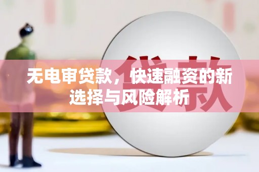 梁山无电审贷款，快速融资的新选择与风险解析