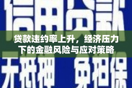 梁山贷款违约率上升，经济压力下的金融风险与应对策略
