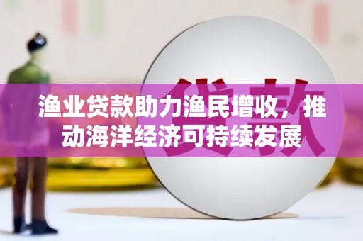 梁山渔业贷款助力渔民增收，推动海洋经济可持续发展