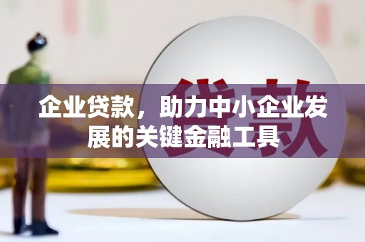 梁山企业贷款，助力中小企业发展的关键金融工具