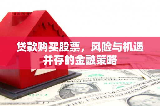 梁山贷款购买股票，风险与机遇并存的金融策略