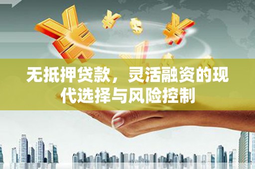 梁山无抵押贷款，灵活融资的现代选择与风险控制