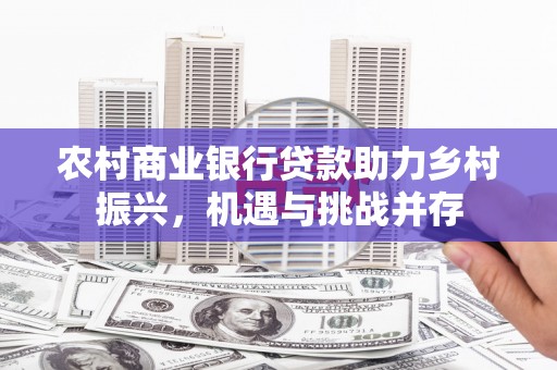 梁山农村商业银行贷款助力乡村振兴，机遇与挑战并存