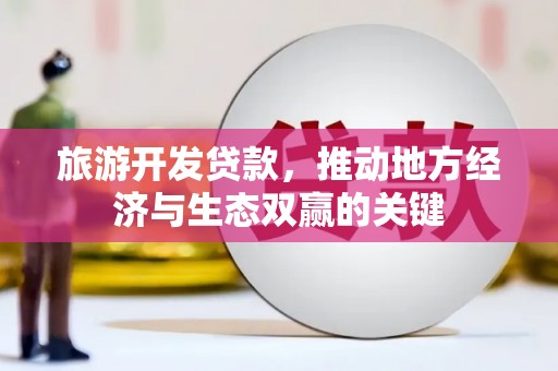 梁山旅游开发贷款，推动地方经济与生态双赢的关键