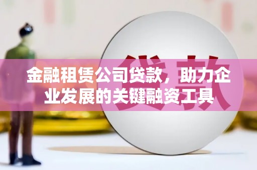 梁山金融租赁公司贷款，助力企业发展的关键融资工具