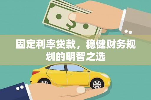 梁山固定利率贷款，稳健财务规划的明智之选