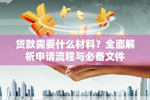 梁山贷款需要什么材料？全面解析申请流程与必备文件