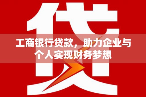 梁山工商银行贷款，助力企业与个人实现财务梦想