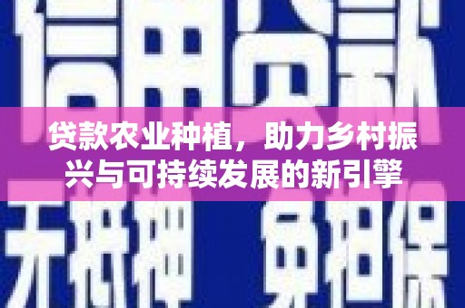 梁山贷款农业种植，助力乡村振兴与可持续发展的新引擎