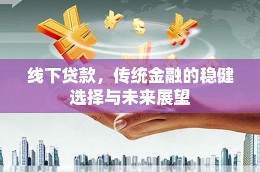 梁山线下贷款，传统金融的稳健选择与未来展望