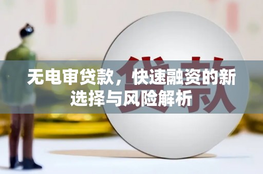 梁山无电审贷款，快速融资的新选择与风险解析