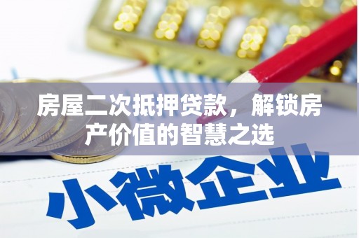 梁山房屋二次抵押贷款，解锁房产价值的智慧之选