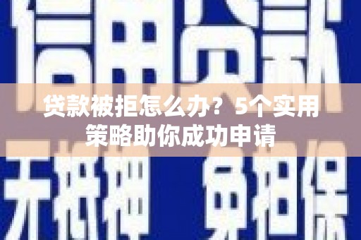 梁山贷款被拒怎么办？5个实用策略助你成功申请
