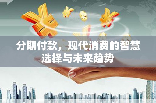梁山分期付款，现代消费的智慧选择与未来趋势