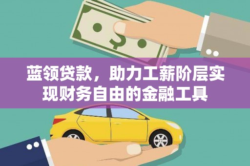 梁山蓝领贷款，助力工薪阶层实现财务自由的金融工具