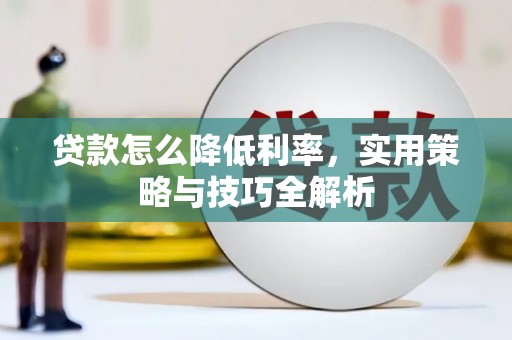 梁山贷款怎么降低利率，实用策略与技巧全解析