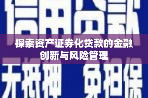 梁山探索资产证券化贷款的金融创新与风险管理