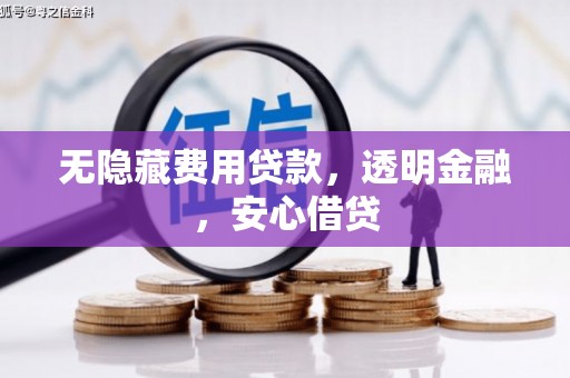 梁山无隐藏费用贷款，透明金融，安心借贷