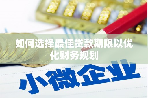 梁山如何选择最佳贷款期限以优化财务规划