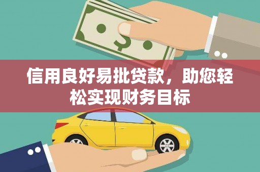 梁山信用良好易批贷款，助您轻松实现财务目标