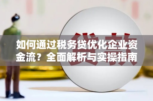 梁山如何通过税务贷优化企业资金流？全面解析与实操指南