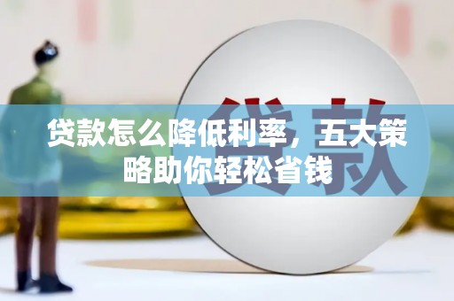 梁山贷款怎么降低利率，五大策略助你轻松省钱