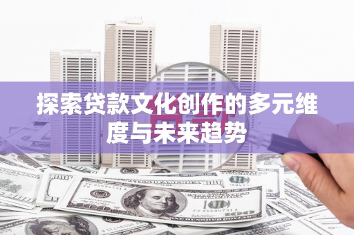 梁山探索贷款文化创作的多元维度与未来趋势