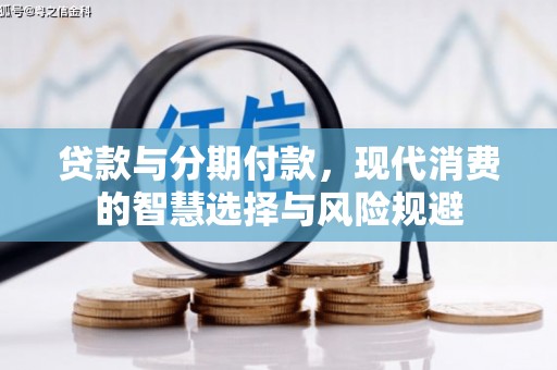 梁山贷款与分期付款，现代消费的智慧选择与风险规避