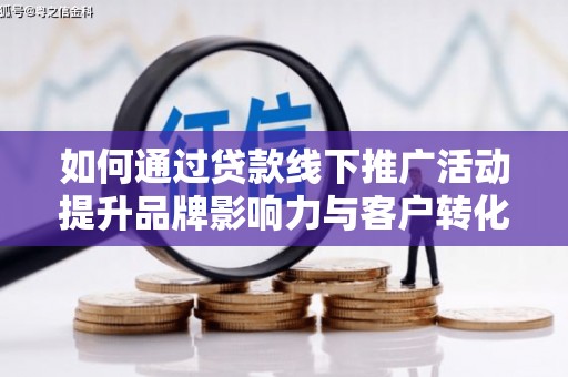 梁山如何通过贷款线下推广活动提升品牌影响力与客户转化率