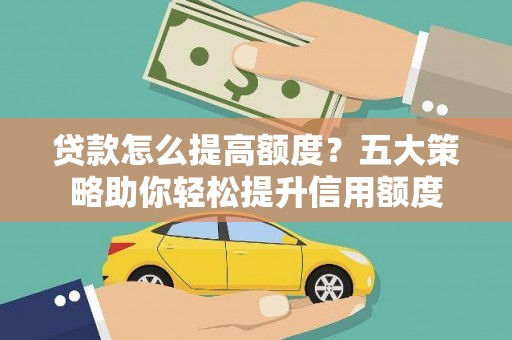 梁山贷款怎么提高额度？五大策略助你轻松提升信用额度