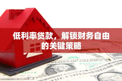 梁山低利率贷款，解锁财务自由的关键策略