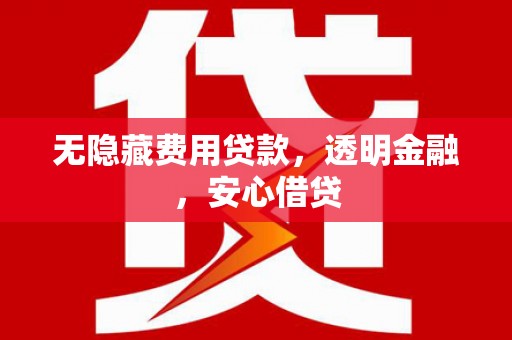 梁山无隐藏费用贷款，透明金融，安心借贷