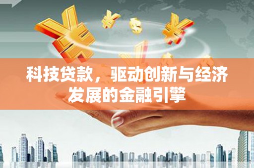 梁山科技贷款，驱动创新与经济发展的金融引擎