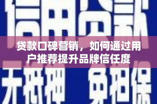 梁山贷款口碑营销，如何通过用户推荐提升品牌信任度