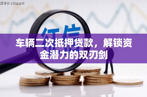梁山车辆二次抵押贷款，解锁资金潜力的双刃剑