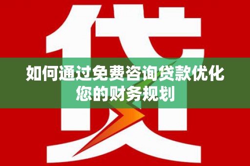 梁山如何通过免费咨询贷款优化您的财务规划