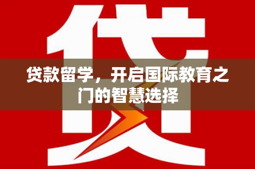 梁山贷款留学，开启国际教育之门的智慧选择