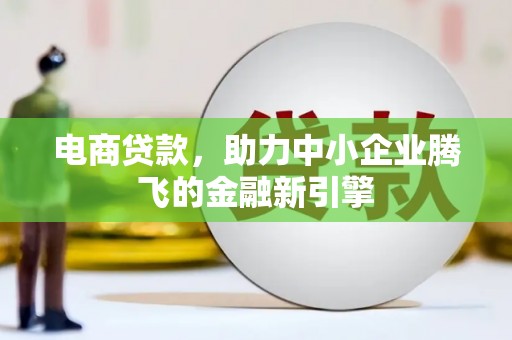 梁山电商贷款，助力中小企业腾飞的金融新引擎