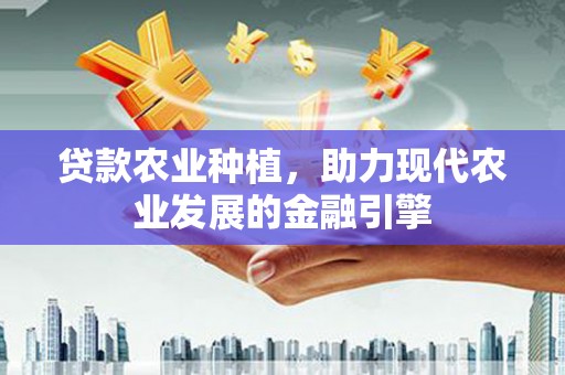 梁山贷款农业种植，助力现代农业发展的金融引擎