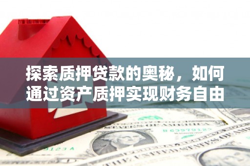 梁山探索质押贷款的奥秘，如何通过资产质押实现财务自由