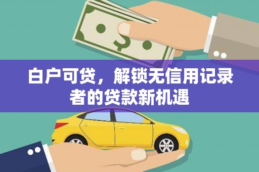 梁山白户可贷，解锁无信用记录者的贷款新机遇