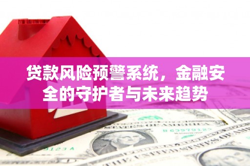 梁山贷款风险预警系统，金融安全的守护者与未来趋势