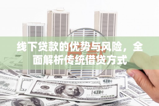 梁山线下贷款的优势与风险，全面解析传统借贷方式