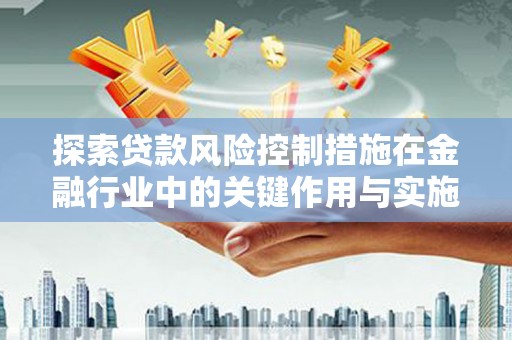 梁山探索贷款风险控制措施在金融行业中的关键作用与实施策略