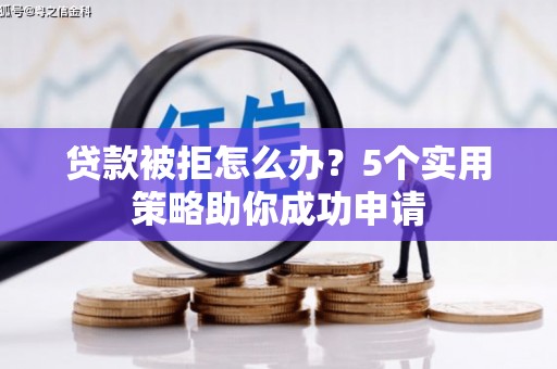 梁山贷款被拒怎么办？5个实用策略助你成功申请