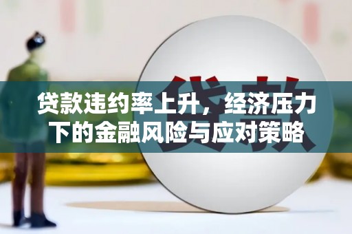 梁山贷款违约率上升，经济压力下的金融风险与应对策略