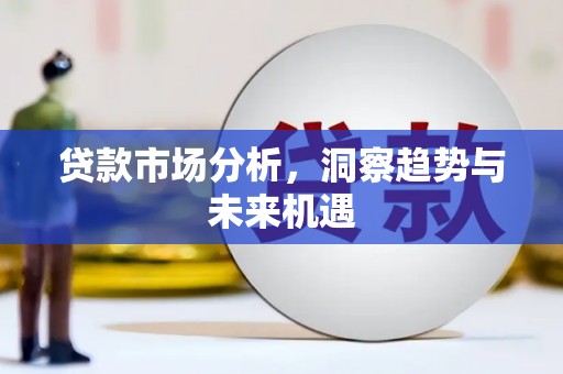 梁山贷款市场分析，洞察趋势与未来机遇