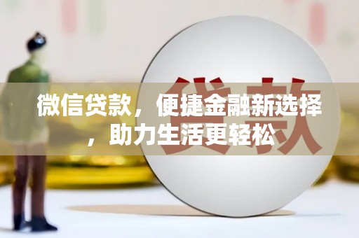 梁山微信贷款，便捷金融新选择，助力生活更轻松