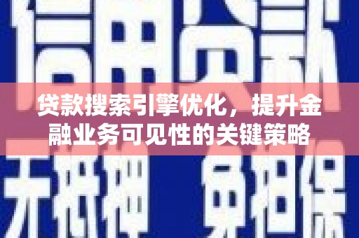 梁山贷款搜索引擎优化，提升金融业务可见性的关键策略