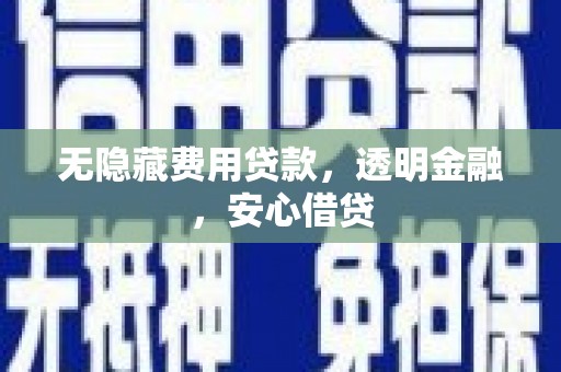 梁山无隐藏费用贷款，透明金融，安心借贷